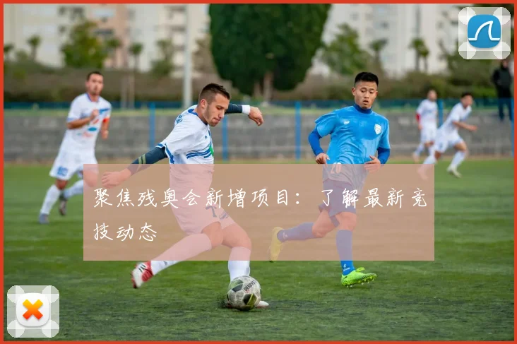 聚焦残奥会新增项目:了解最新竞技动态