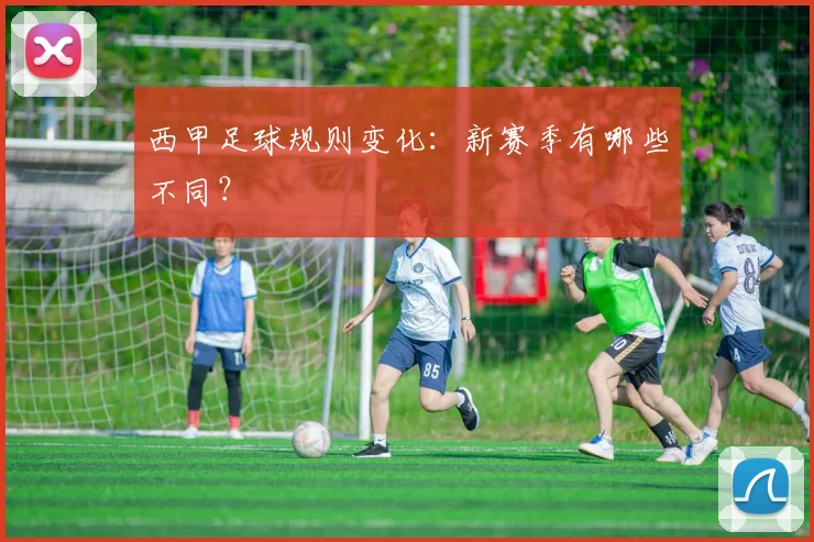 西甲足球规则变化：新赛季有哪些不同？
