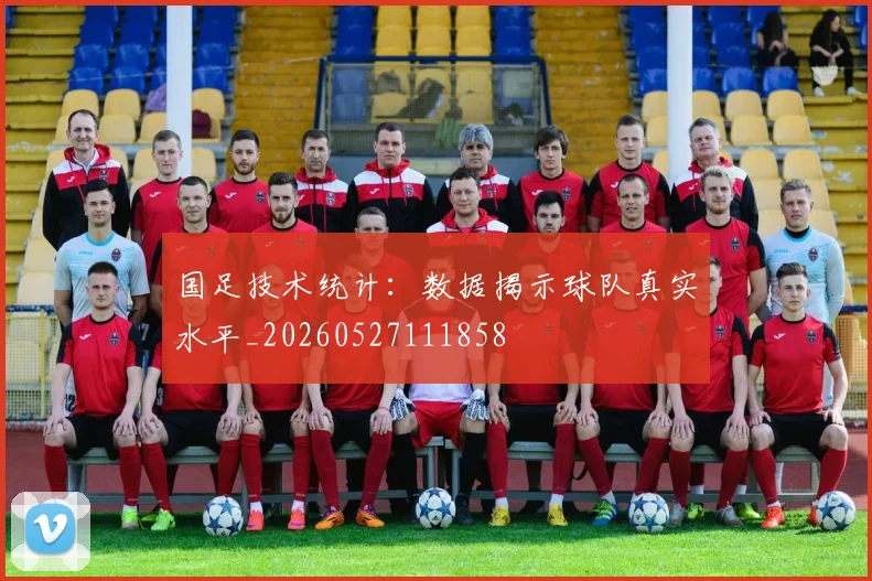 国足技术统计：数据揭示球队真实水平_20260527111858